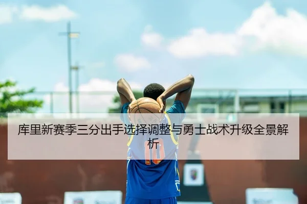 库里新赛季三分出手选择调整与勇士战术升级全景解析