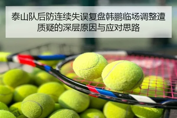 泰山队后防连续失误复盘韩鹏临场调整遭质疑的深层原因与应对思路