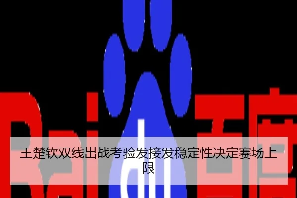 王楚钦双线出战考验发接发稳定性决定赛场上限