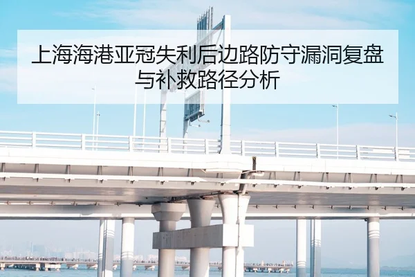 上海海港亚冠失利后边路防守漏洞复盘与补救路径分析